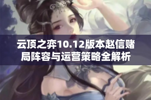 云顶之弈10.12版本赵信赌局阵容与运营策略全解析