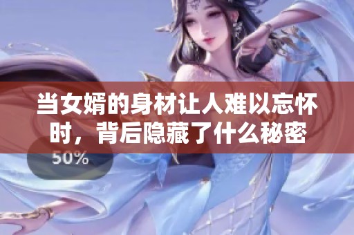 当女婿的身材让人难以忘怀时，背后隐藏了什么秘密