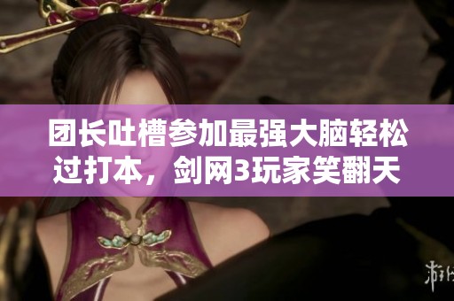 团长吐槽参加最强大脑轻松过打本，剑网3玩家笑翻天