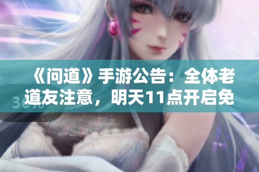 《问道》手游公告：全体老道友注意，明天11点开启免费宝箱活动！
