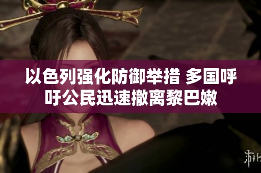 以色列强化防御举措 多国呼吁公民迅速撤离黎巴嫩