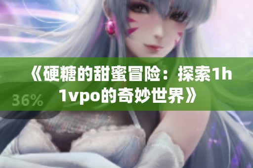 《硬糖的甜蜜冒险：探索1h1vpo的奇妙世界》