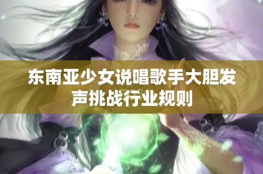 东南亚少女说唱歌手大胆发声挑战行业规则