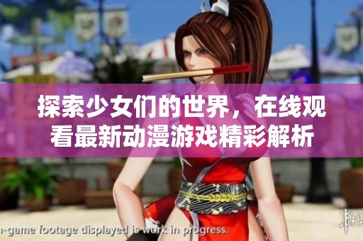 探索少女们的世界，在线观看最新动漫游戏精彩解析