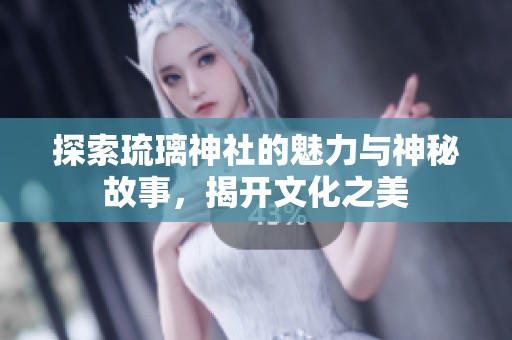 探索琉璃神社的魅力与神秘故事，揭开文化之美