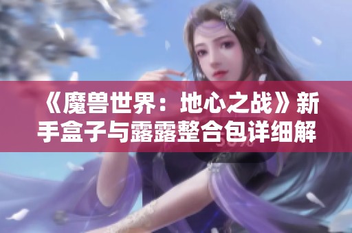 《魔兽世界：地心之战》新手盒子与露露整合包详细解析与使用指南