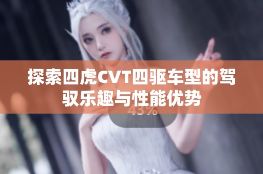 探索四虎CVT四驱车型的驾驭乐趣与性能优势