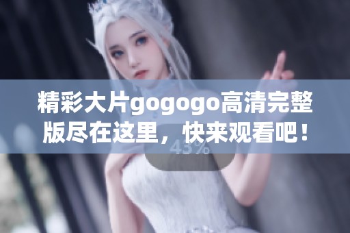精彩大片gogogo高清完整版尽在这里，快来观看吧！