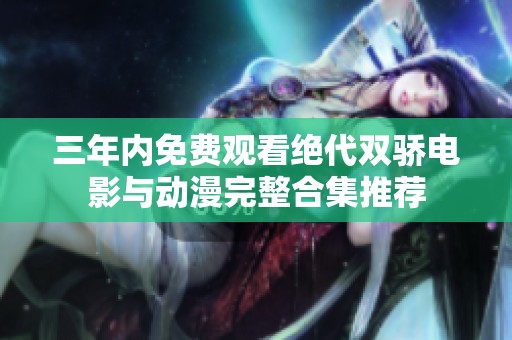 三年内免费观看绝代双骄电影与动漫完整合集推荐