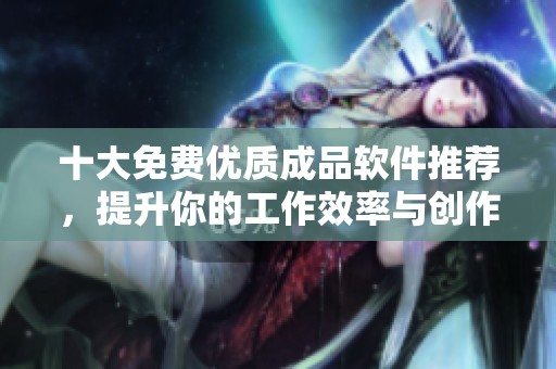 十大免费优质成品软件推荐，提升你的工作效率与创作灵感