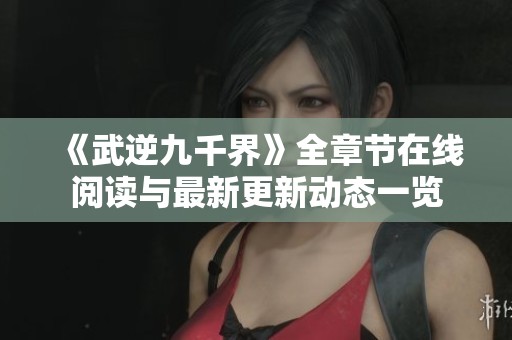 《武逆九千界》全章节在线阅读与最新更新动态一览