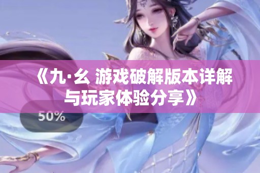 《九·幺 游戏破解版本详解与玩家体验分享》
