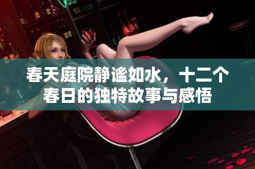 春天庭院静谧如水，十二个春日的独特故事与感悟