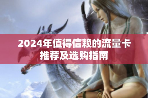 2024年值得信赖的流量卡推荐及选购指南