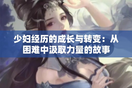 少妇经历的成长与转变：从困难中汲取力量的故事