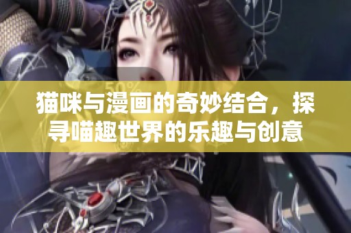 猫咪与漫画的奇妙结合，探寻喵趣世界的乐趣与创意