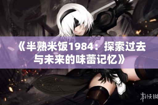 《半熟米饭1984：探索过去与未来的味蕾记忆》