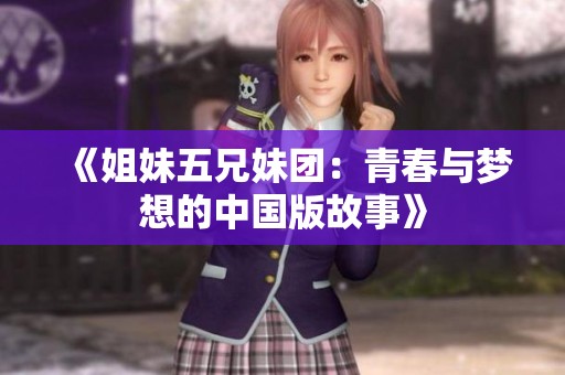 《姐妹五兄妹团：青春与梦想的中国版故事》