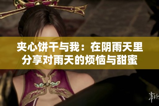 夹心饼干与我：在阴雨天里分享对雨天的烦恼与甜蜜