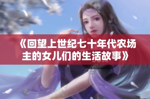 《回望上世纪七十年代农场主的女儿们的生活故事》