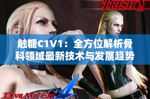 触糖C1V1：全方位解析骨科领域最新技术与发展趋势