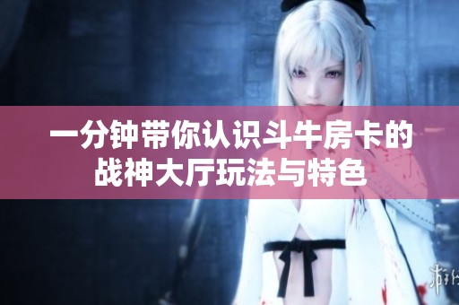 一分钟带你认识斗牛房卡的战神大厅玩法与特色
