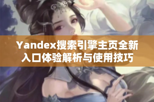 Yandex搜索引擎主页全新入口体验解析与使用技巧