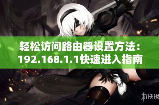 轻松访问路由器设置方法：192.168.1.1快速进入指南