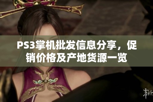 PS3掌机批发信息分享，促销价格及产地货源一览