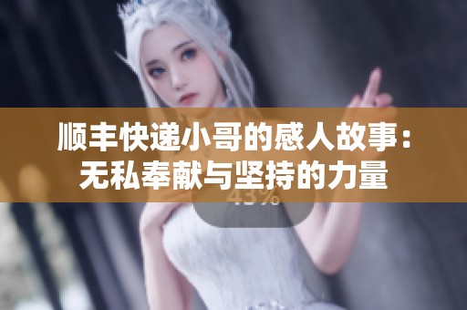 顺丰快递小哥的感人故事：无私奉献与坚持的力量