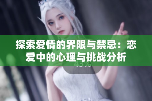 探索爱情的界限与禁忌：恋爱中的心理与挑战分析