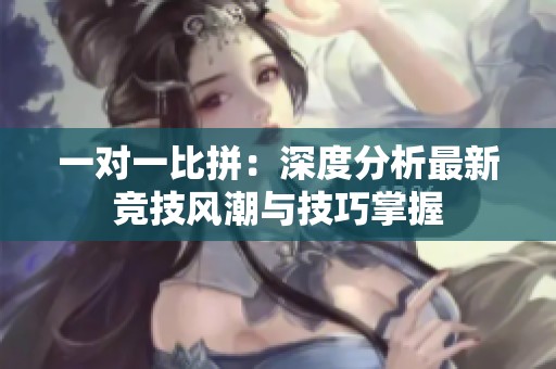 一对一比拼：深度分析最新竞技风潮与技巧掌握