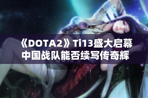 《DOTA2》Ti13盛大启幕 中国战队能否续写传奇辉煌历程