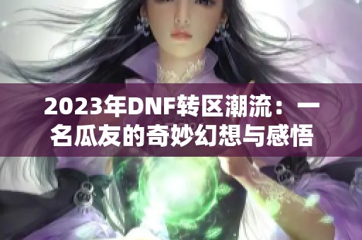 2023年DNF转区潮流：一名瓜友的奇妙幻想与感悟