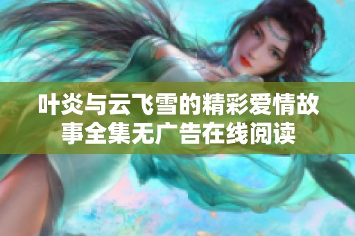 叶炎与云飞雪的精彩爱情故事全集无广告在线阅读