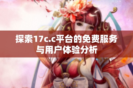 探索17c.c平台的免费服务与用户体验分析