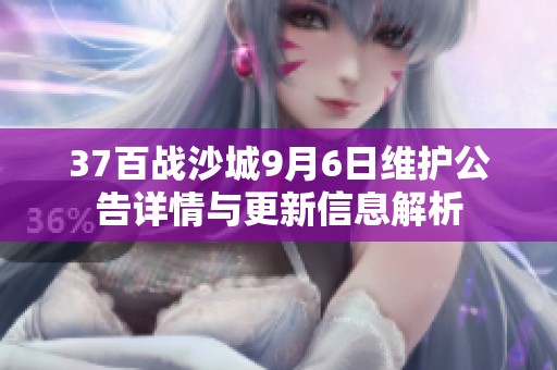 37百战沙城9月6日维护公告详情与更新信息解析