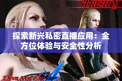 探索新兴私密直播应用：全方位体验与安全性分析