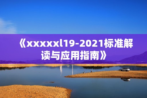 《xxxxxl19-2021标准解读与应用指南》