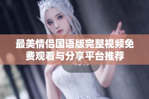 最美情侣国语版完整视频免费观看与分享平台推荐