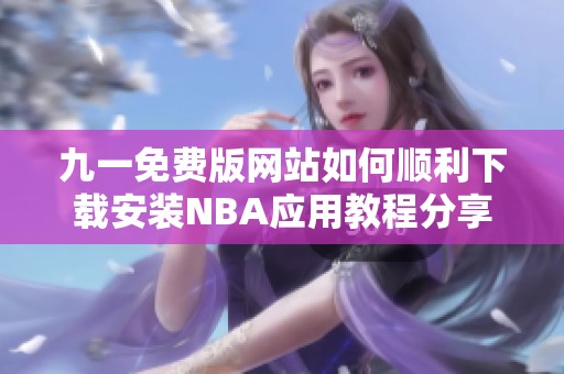 九一免费版网站如何顺利下载安装NBA应用教程分享