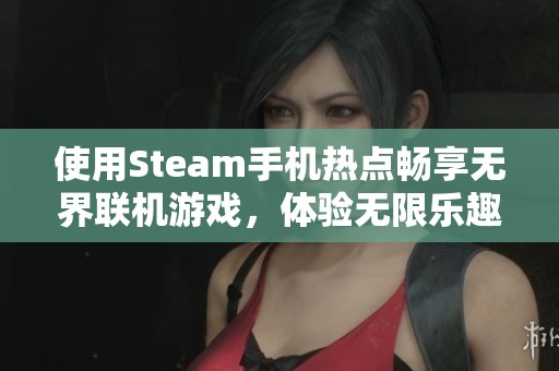 使用Steam手机热点畅享无界联机游戏，体验无限乐趣