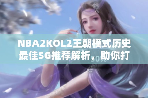 NBA2KOL2王朝模式历史最佳SG推荐解析，助你打造冠军球队