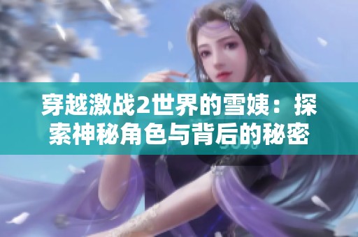 穿越激战2世界的雪姨：探索神秘角色与背后的秘密