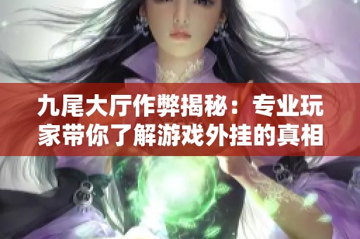 九尾大厅作弊揭秘：专业玩家带你了解游戏外挂的真相与影响