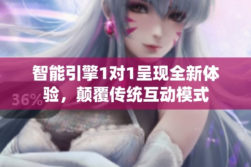 智能引擎1对1呈现全新体验，颠覆传统互动模式
