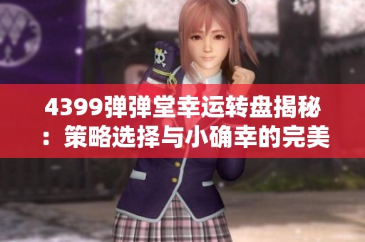 4399弹弹堂幸运转盘揭秘：策略选择与小确幸的完美结合