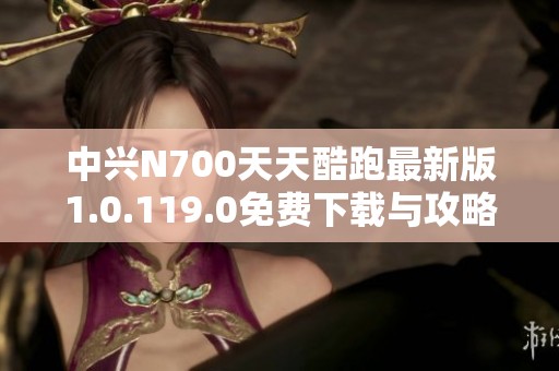 中兴N700天天酷跑最新版1.0.119.0免费下载与攻略分享