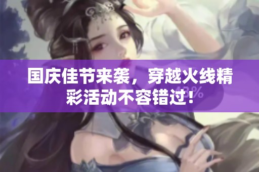 国庆佳节来袭，穿越火线精彩活动不容错过！