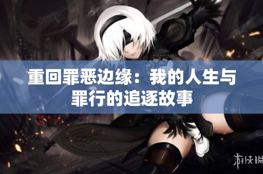 重回罪恶边缘：我的人生与罪行的追逐故事